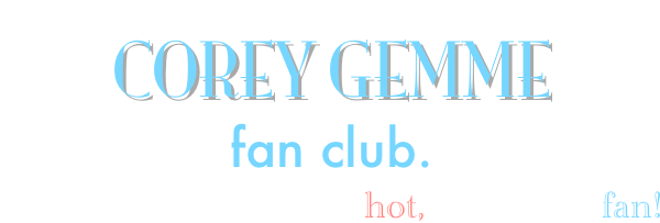 Presenting  the ‘official‘
COREY GEMME
fan club.
If you like your music hot, then be a fan!